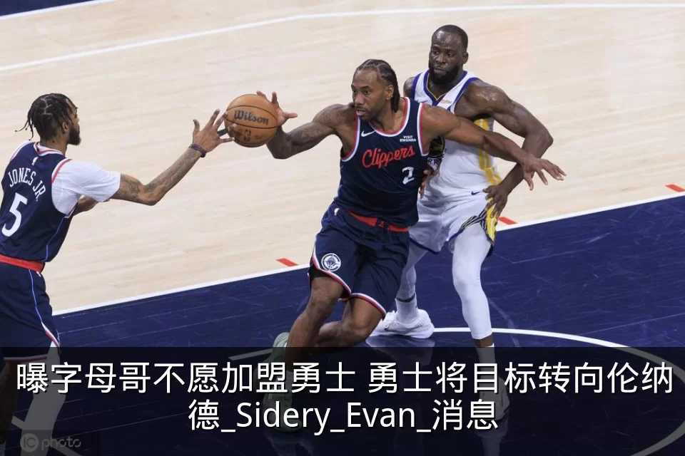 曝字母哥不愿加盟勇士 勇士将目标转向伦纳德_Sidery_Evan_消息